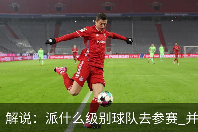解说：派什么级别球队去参赛 并不是中国篮协能够单方面决定的