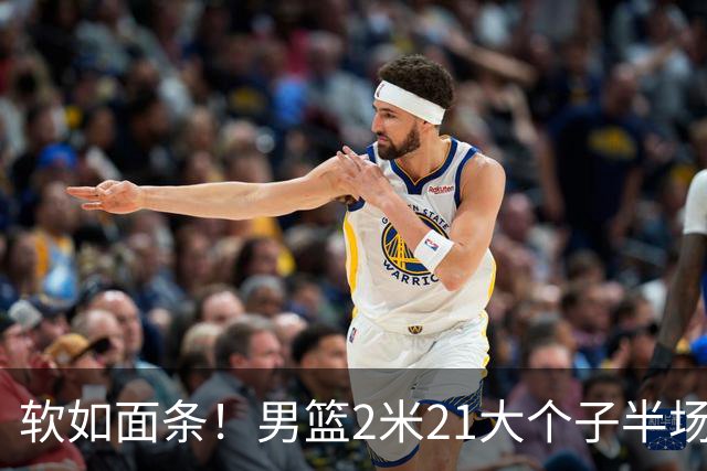 软如面条！男篮2米21大个子半场0板全场0分，球迷：凭什么不带周琦？